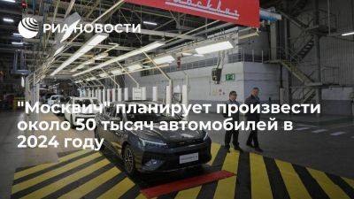 Масляков: "Москвич" планирует произвести около 50 тысяч автомобилей в 2024 году - smartmoney.one - Москва - Россия