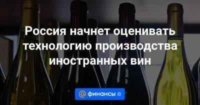 Россия начнет оценивать технологию производства иностранных вин - smartmoney.one - Россия - Армения - Молдавия - Сербия