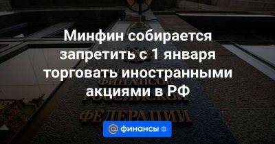 Минфин собирается запретить с 1 января торговать иностранными акциями в РФ - smartmoney.one - Россия