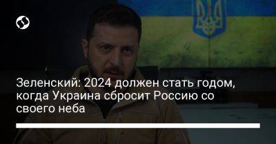 Владимир Зеленский - Зеленский: 2024 должен стать годом, когда Украина сбросит Россию со своего неба - liga.net - Россия - Украина