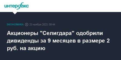 Акционеры "Селигдара" одобрили дивиденды за 9 месяцев в размере 2 руб. на акцию - smartmoney.one - Москва - Россия