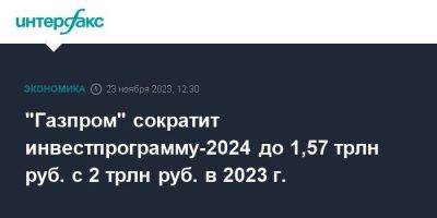 "Газпром" сократит инвестпрограмму-2024 до 1,57 трлн руб. с 2 трлн руб. в 2023 г. - smartmoney.one - Москва - Россия