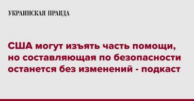 США могут изъять часть помощи, но составляющая по безопасности останется без изменений - подкаст - pravda.com.ua - Китай - США - Украина