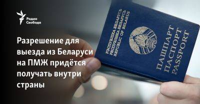 Разрешение для выезда из Беларуси на ПМЖ придётся получать внутри страны - svoboda.org - Россия - Белоруссия