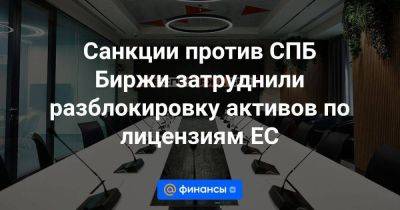 Санкции против СПБ Биржи затруднили разблокировку активов по лицензиям ЕС - smartmoney.one - Санкт-Петербург