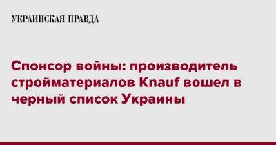 Спонсор войны: производитель стройматериалов Knauf вошел в черный список Украины - pravda.com.ua - Россия - США - Украина