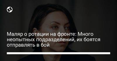Анна Маляр - Маляр о ротации на фронте: Много неопытных подразделений, их боятся отправлять в бой - liga.net - Украина