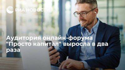 Аудитория онлайн-форума "Просто капитал" выросла в два раза - smartmoney.one - Россия