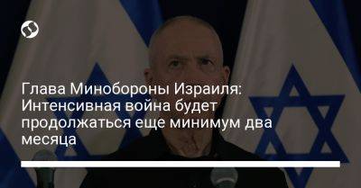 Йоав Галлант - Глава Минобороны Израиля: Интенсивная война будет продолжаться еще минимум два месяца - liga.net - Украина - Израиль