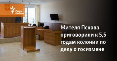 Жителя Пскова приговорили к 5,5 годам колонии по делу о госизмене - svoboda.org - Россия - Украина - Псков
