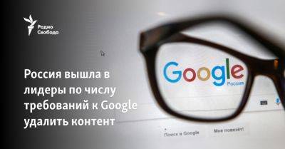 Россия вышла в лидеры по числу требований к Google удалить контент - svoboda.org - Россия - Китай - Южная Корея - Украина - Москва - Голландия