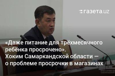 «Даже питание для трёхмесячного ребёнка просрочено». Хоким Самаркандской области — о проблеме просроченных продуктов в магазинах - gazeta.uz - Узбекистан