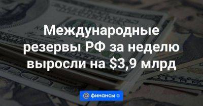 Международные резервы РФ за неделю выросли на $3,9 млрд - smartmoney.one - Москва - Россия - Украина