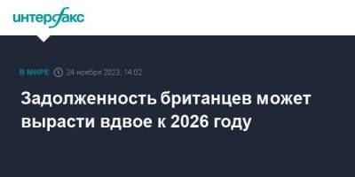 Задолженность британцев может вырасти вдвое к 2026 году - smartmoney.one - Москва - Англия - Великобритания