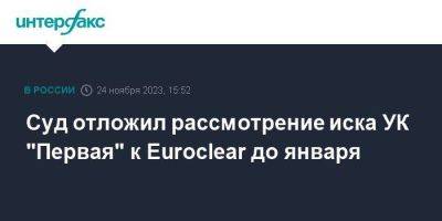 Суд отложил рассмотрение иска УК "Первая" к Euroclear до января - smartmoney.one - Москва - Россия - Бельгия