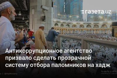 Антикоррупционное агентство призвало сделать прозрачной систему отбора паломников на хадж - gazeta.uz - Узбекистан