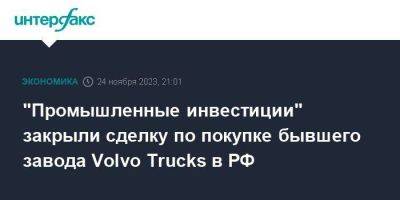 Андрей Александров - "Промышленные инвестиции" закрыли сделку по покупке бывшего завода Volvo Trucks в РФ - smartmoney.one - Москва - Россия