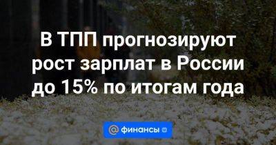 В ТПП прогнозируют рост зарплат в России до 15% по итогам года - smartmoney.one - Москва - Россия