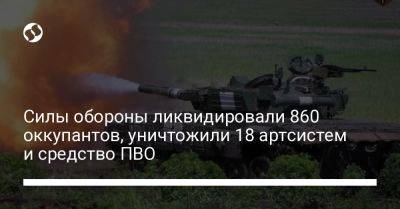 Силы обороны ликвидировали 860 оккупантов, уничтожили 18 артсистем и средство ПВО - liga.net - Россия - Украина