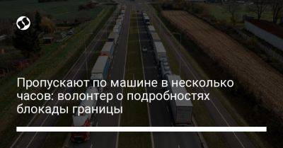Пропускают по машине в несколько часов: волонтер о подробностях блокады границы - liga.net - Украина - Польша