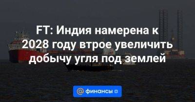 FT: Индия намерена к 2028 году втрое увеличить добычу угля под землей - smartmoney.one - Индия