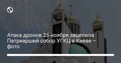 Атака дронов 25 ноября зацепила Патриарший собор УГКЦ в Киеве – фото - liga.net - Украина - Киев