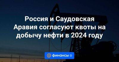 Константин Симонов - Россия и Саудовская Аравия согласуют квоты на добычу нефти в 2024 году - smartmoney.one - Россия - Китай - США - Саудовская Аравия
