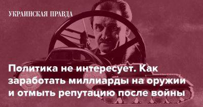 Политика не интересует. Как заработать миллиарды на оружии и отмыть репутацию после войны - pravda.com.ua