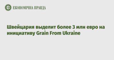 Ален Берсе - Швейцария выделит более 3 млн евро на инициативу Grain From Ukraine - epravda.com.ua - Украина - Киев - Швейцария - Швеция - Литва