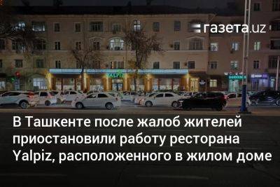 В Ташкенте после жалоб жителей приостановили работу ресторана Yalpiz, расположенного в многоквартирном доме - gazeta.uz - Узбекистан - Ташкент