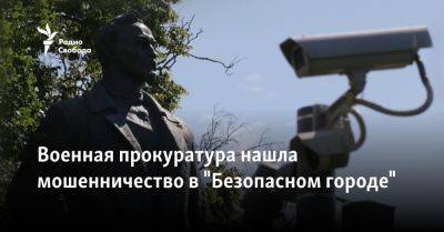 Военная прокуратура нашла мошенничество в "Безопасном городе" - svoboda.org - Россия