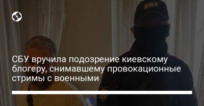 СБУ вручила подозрение киевскому блогеру, снимавшему провокационные стримы с военными - liga.net - Украина - Киев