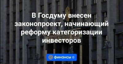 В Госдуму внесен законопроект, начинающий реформу категоризации инвесторов - smartmoney.one - Россия