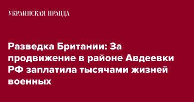 Разведка Британии: За продвижение в районе Авдеевки РФ заплатила тысячами жизней военных - pravda.com.ua - Россия - Англия - Донецкая обл.