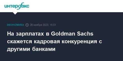 Goldman Sachs - На зарплатах в Goldman Sachs скажется кадровая конкуренция с другими банками - smartmoney.one - Москва - Китай - США - Вашингтон