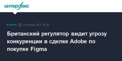 Британский регулятор видит угрозу конкуренции в сделке Adobe по покупке Figma - smartmoney.one - Москва - Англия - Великобритания