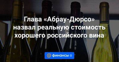 Глава «Абрау-Дюрсо» назвал реальную стоимость хорошего российского вина - smartmoney.one - Россия