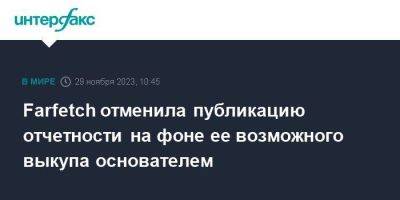 Farfetch отменила публикацию отчетности на фоне ее возможного выкупа основателем - smartmoney.one - Москва - Нью-Йорк - Нью-Йорк