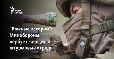"Важные истории": женщин вербуют в штурмовые отряды российской армии - svoboda.org - Россия - Украина