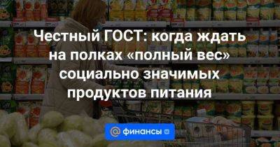 Честный ГОСТ: когда ждать на полках «полный вес» социально значимых продуктов питания - smartmoney.one