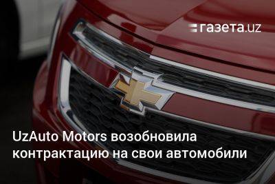 UzAuto Motors возобновила контрактацию на свои автомобили - gazeta.uz - Узбекистан