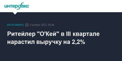 Ритейлер "О'Кей" в III квартале нарастил выручку на 2,2% - smartmoney.one - Москва