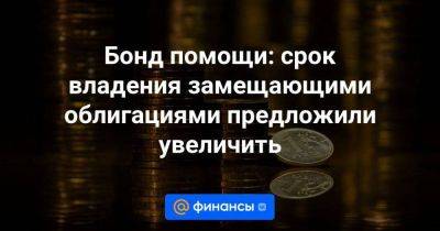 Бонд помощи: срок владения замещающими облигациями предложили увеличить - smartmoney.one - Россия