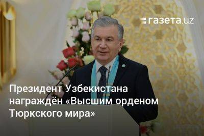 Президент Узбекистана награждён «Высшим орденом Тюркского мира» - gazeta.uz - Казахстан - Узбекистан - Астана