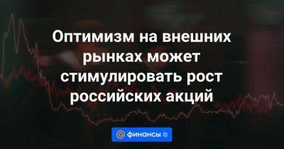 Оптимизм на внешних рынках может стимулировать рост российских акций - smartmoney.one - США - Санкт-Петербург