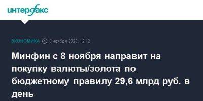 Минфин с 8 ноября направит на покупку валюты/золота по бюджетному правилу 29,6 млрд руб. в день - smartmoney.one - Москва - Россия