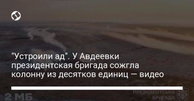 "Устроили ад". У Авдеевки президентская бригада сожгла колонну из десятков единиц — видео - liga.net - Украина