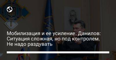 Алексей Данилов - Мобилизация и ее усиление. Данилов: Ситуация сложная, но под контролем. Не надо раздувать - liga.net - Украина