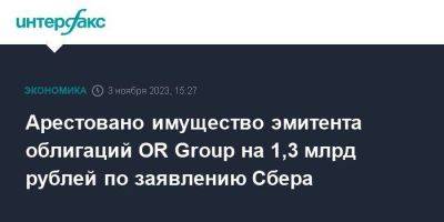 Арестовано имущество эмитента облигаций OR Group на 1,3 млрд рублей по заявлению Сбера - smartmoney.one - Москва - Новосибирск - Новосибирская обл.