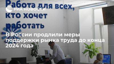 Правительство РФ продлило меры поддержки рынка труда до конца 2024 года - smartmoney.one - Россия